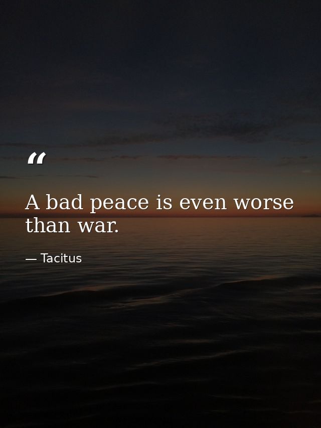 A bad peace is even worse than war. — Tacitus