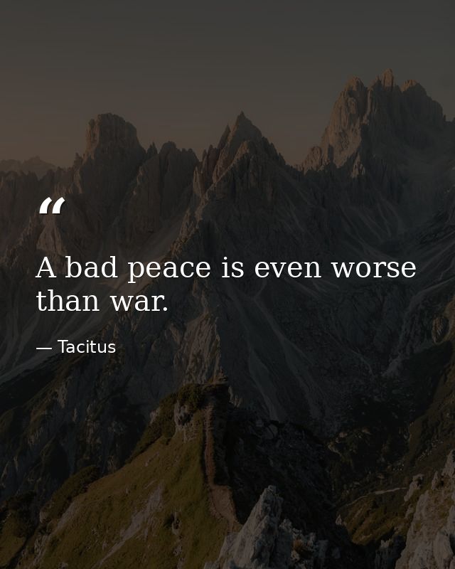 A bad peace is even worse than war. — Tacitus