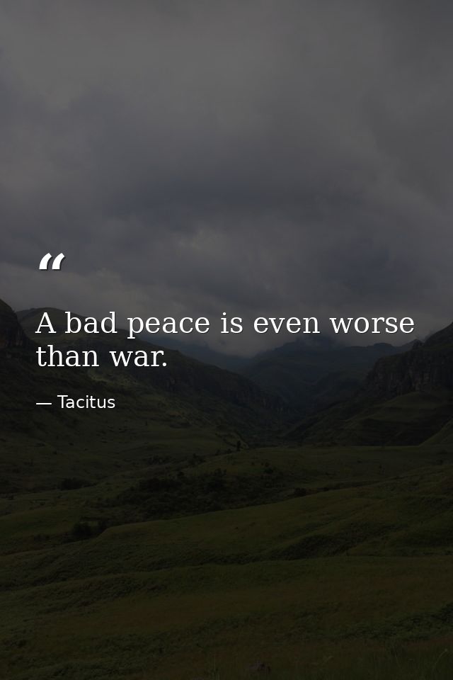 A bad peace is even worse than war. — Tacitus