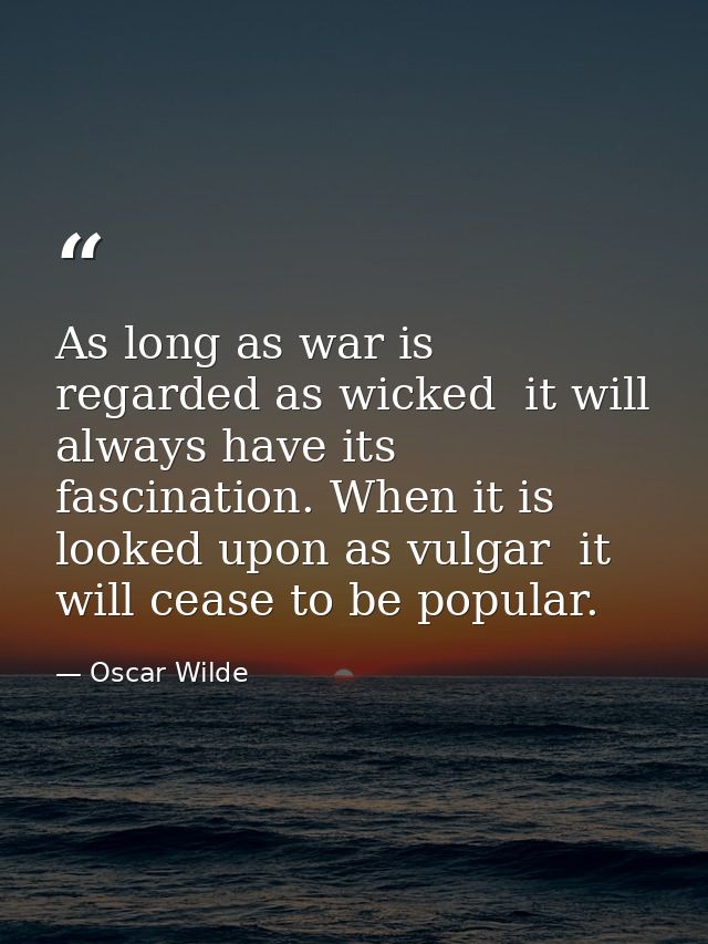 As long as war is regarded as wicked  it will always have its fascination. When it is looked upon as vulgar  it will cea — Oscar Wilde