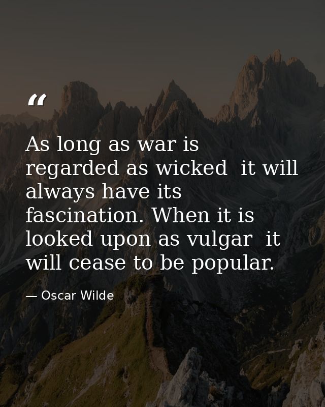 As long as war is regarded as wicked  it will always have its fascination. When it is looked upon as vulgar  it will cea — Oscar Wilde