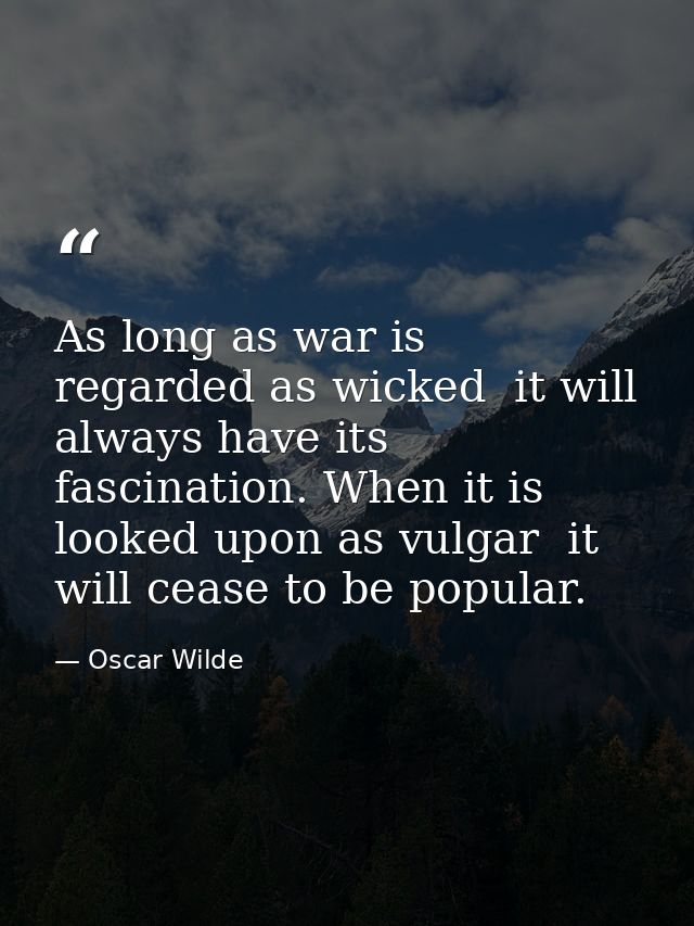 As long as war is regarded as wicked  it will always have its fascination. When it is looked upon as vulgar  it will cea — Oscar Wilde