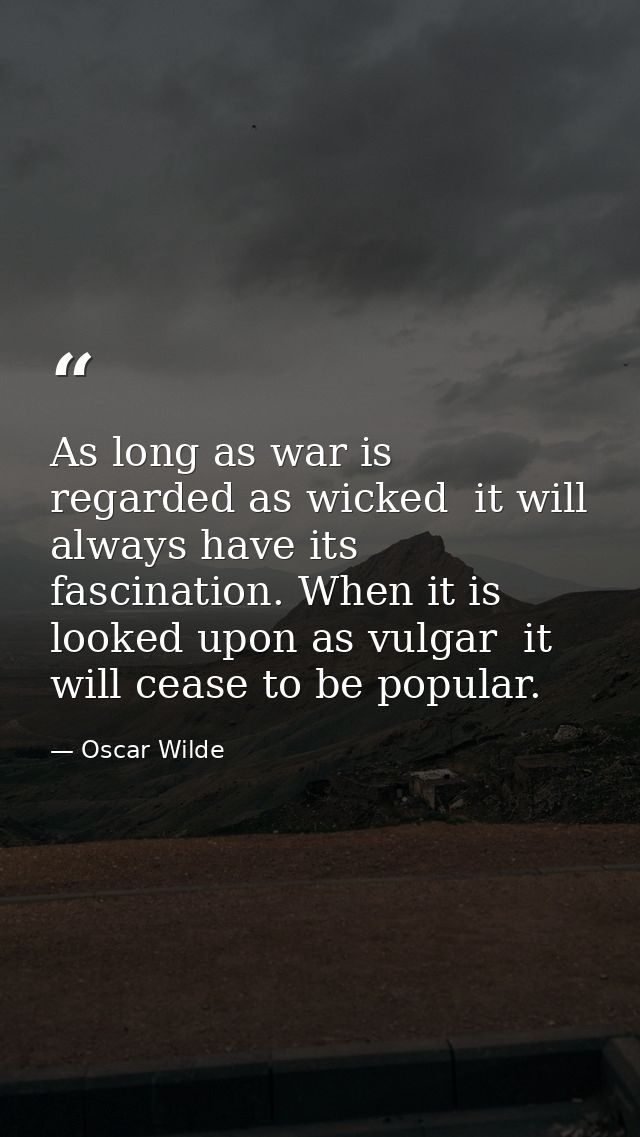 As long as war is regarded as wicked  it will always have its fascination. When it is looked upon as vulgar  it will cea — Oscar Wilde