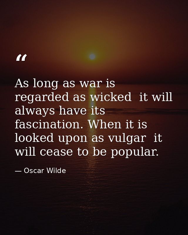 As long as war is regarded as wicked  it will always have its fascination. When it is looked upon as vulgar  it will cea — Oscar Wilde