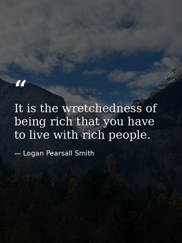 It is the wretchedness of being rich that you have to live with rich people. — Logan Pearsall Smith