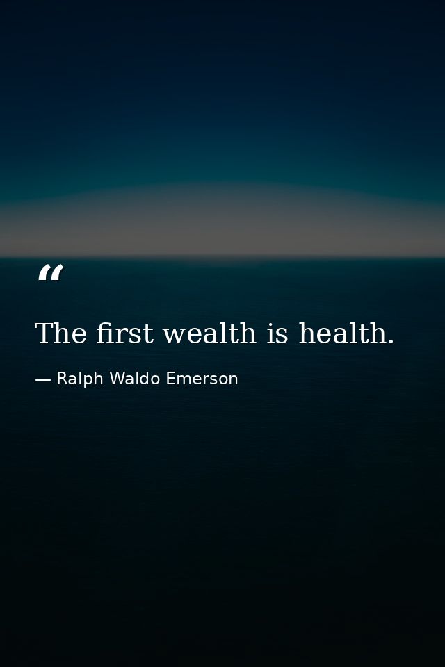 The first wealth is health. — Ralph Waldo Emerson