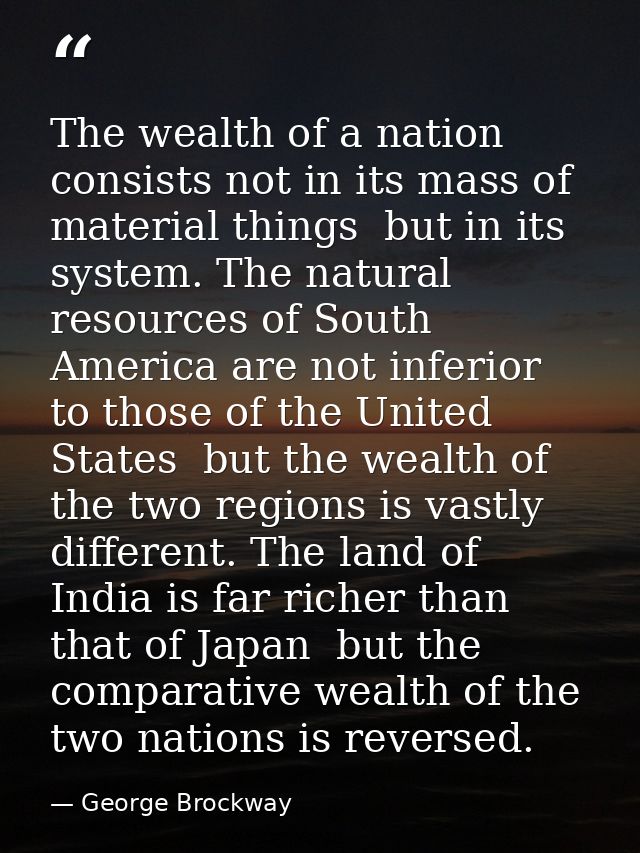 The wealth of a nation consists not in its mass of material things  but in its system. The natural resources of South Am — George Brockway