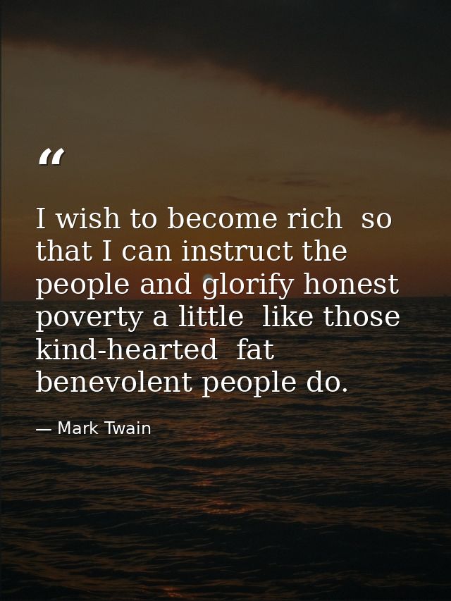 I wish to become rich  so that I can instruct the people and glorify honest poverty a little  like those kind-hearted  f — Mark Twain