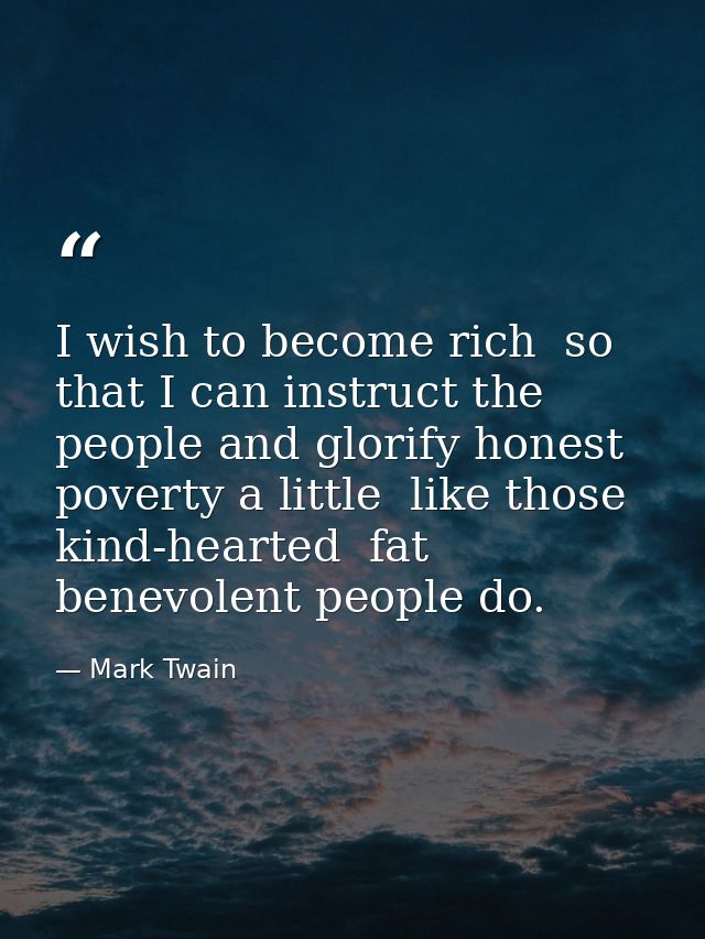 I wish to become rich  so that I can instruct the people and glorify honest poverty a little  like those kind-hearted  f — Mark Twain