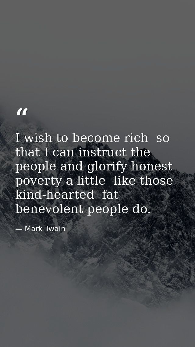 I wish to become rich  so that I can instruct the people and glorify honest poverty a little  like those kind-hearted  f — Mark Twain