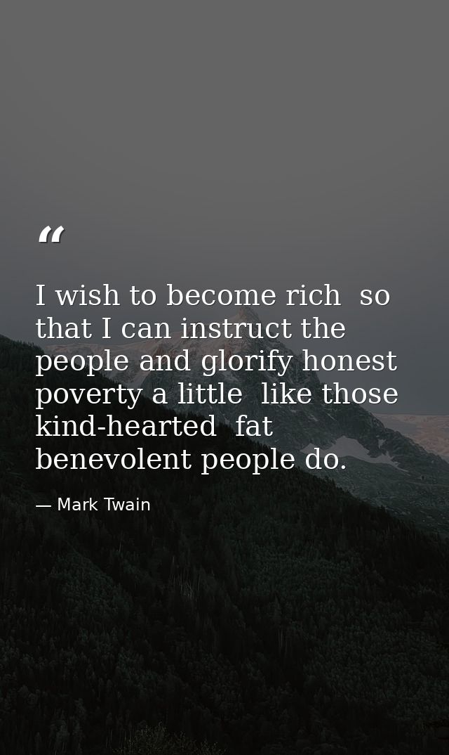 I wish to become rich  so that I can instruct the people and glorify honest poverty a little  like those kind-hearted  f — Mark Twain