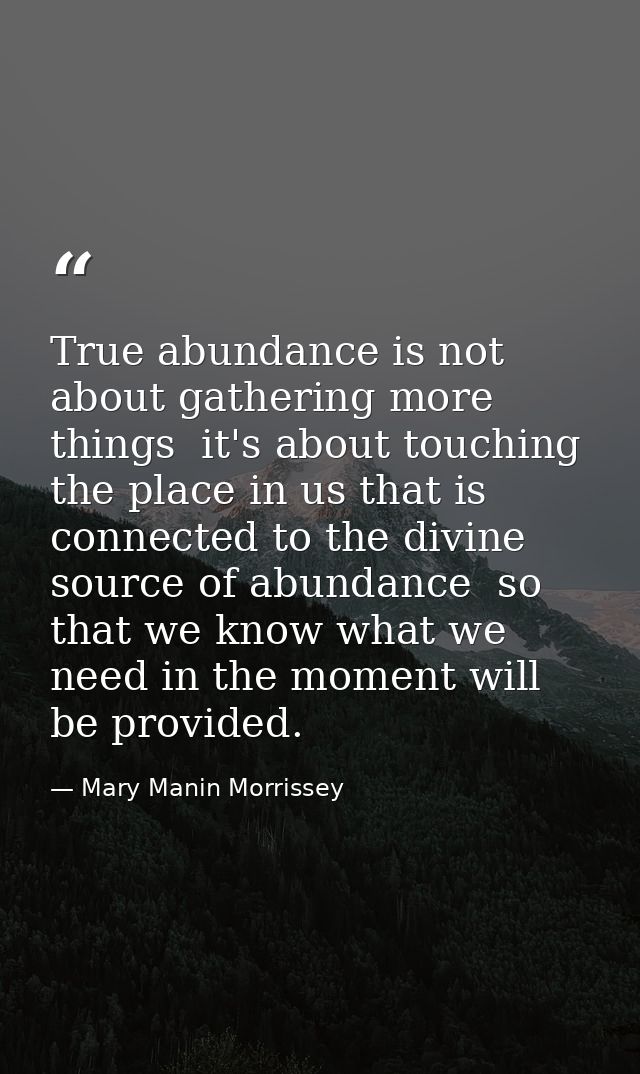True abundance is not about gathering more things  it's about touching the place in us that is connected to the divine s — Mary Manin Morrissey