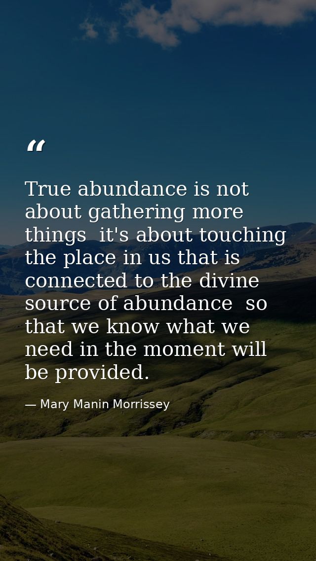 True abundance is not about gathering more things  it's about touching the place in us that is connected to the divine s — Mary Manin Morrissey
