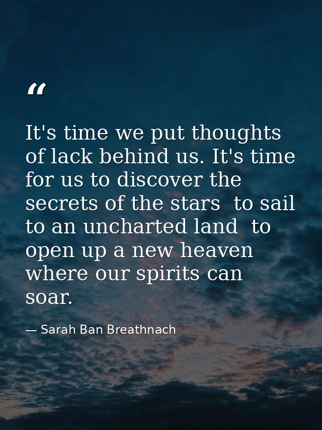 It's time we put thoughts of lack behind us. It's time for us to discover the secrets of the stars  to sail to an unchar — Sarah Ban Breathnach
