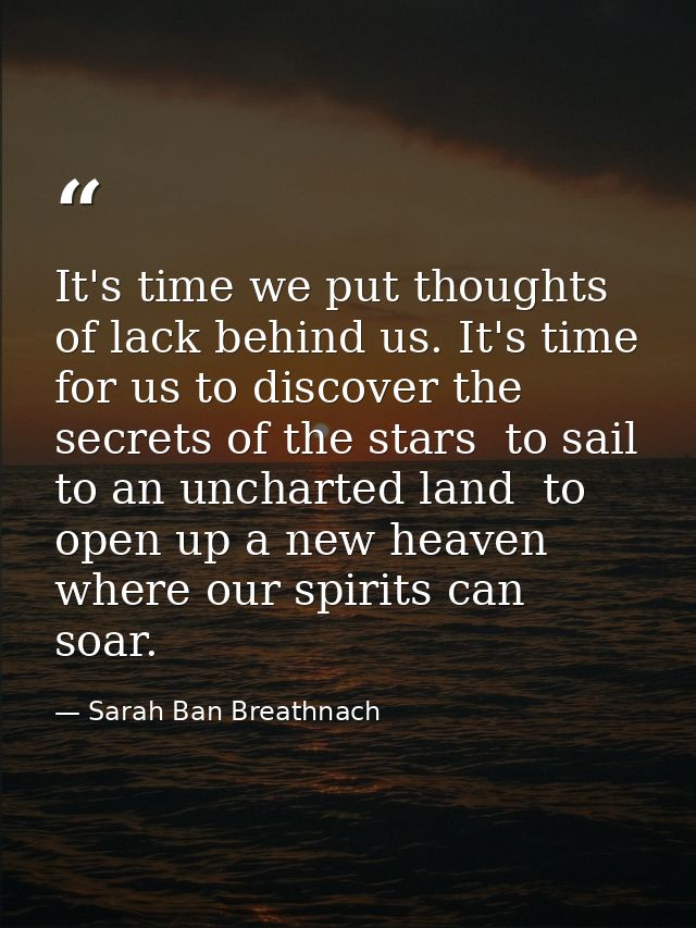 It's time we put thoughts of lack behind us. It's time for us to discover the secrets of the stars  to sail to an unchar — Sarah Ban Breathnach