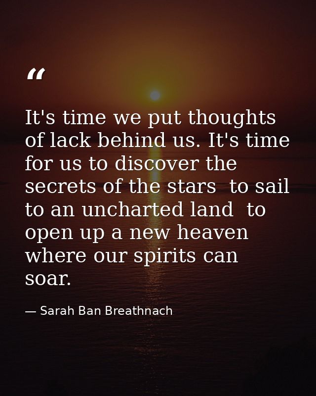 It's time we put thoughts of lack behind us. It's time for us to discover the secrets of the stars  to sail to an unchar — Sarah Ban Breathnach