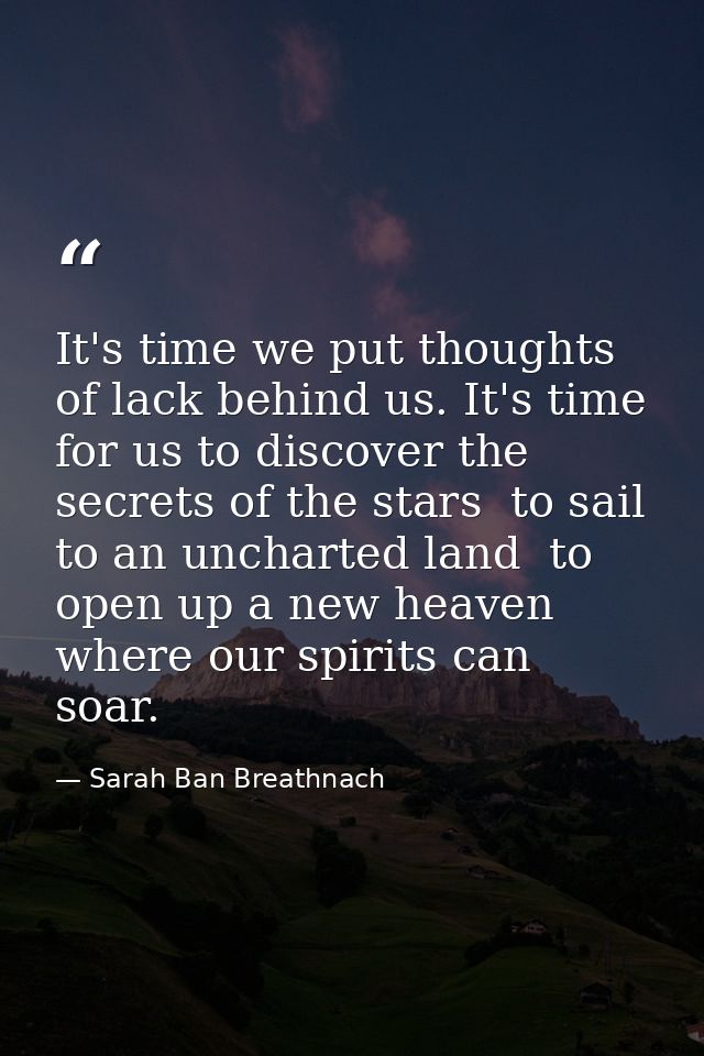 It's time we put thoughts of lack behind us. It's time for us to discover the secrets of the stars  to sail to an unchar — Sarah Ban Breathnach