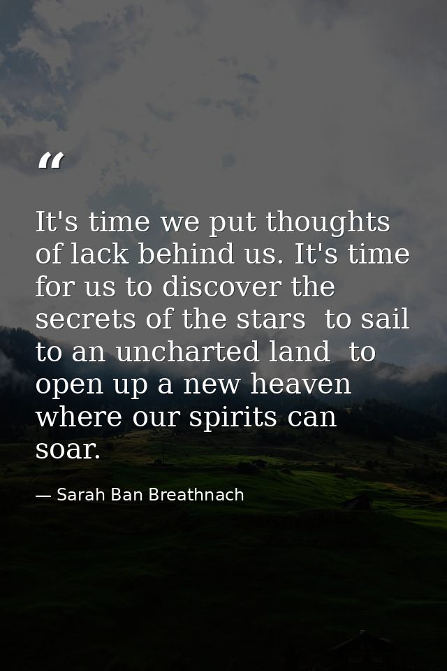 It's time we put thoughts of lack behind us. It's time for us to discover the secrets of the stars  to sail to an unchar — Sarah Ban Breathnach