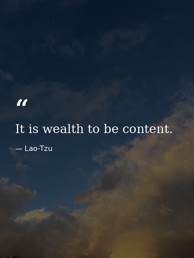 It is wealth to be content. — Lao-Tzu
