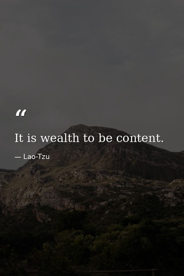 It is wealth to be content. — Lao-Tzu