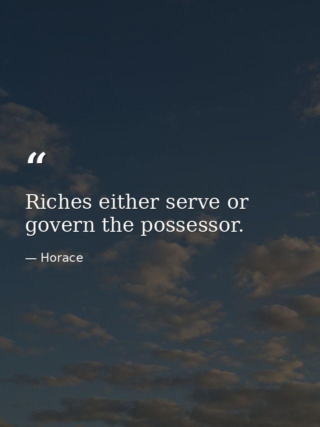 Riches either serve or govern the possessor. — Horace