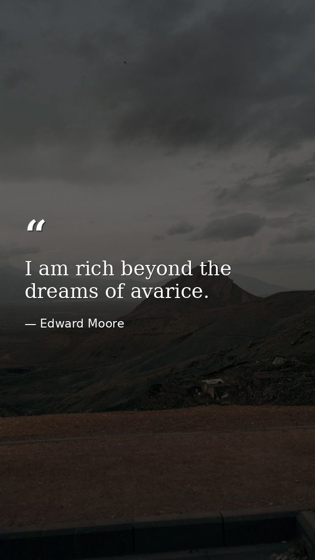 I am rich beyond the dreams of avarice. — Edward Moore