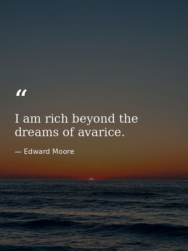 I am rich beyond the dreams of avarice. — Edward Moore