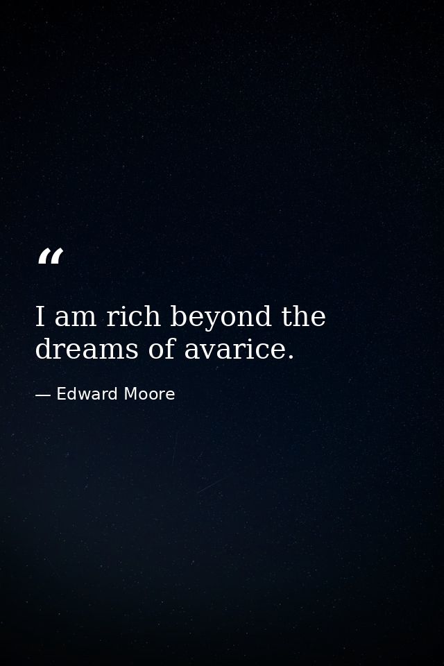I am rich beyond the dreams of avarice. — Edward Moore