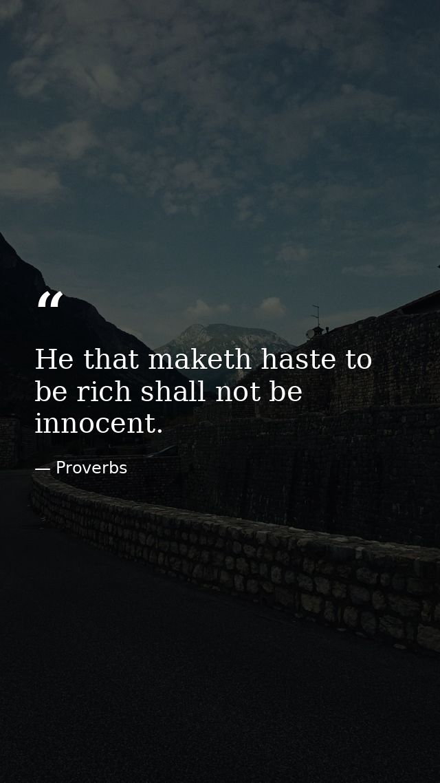 He that maketh haste to be rich shall not be innocent. — Proverbs