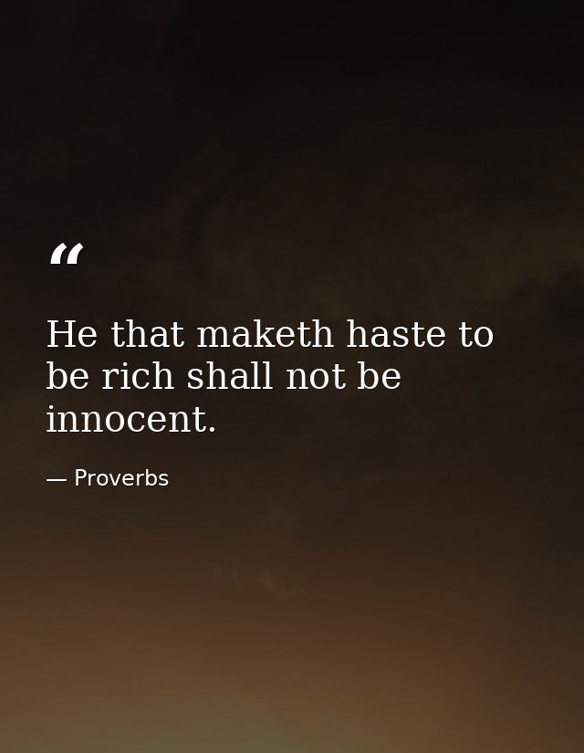 He that maketh haste to be rich shall not be innocent. — Proverbs