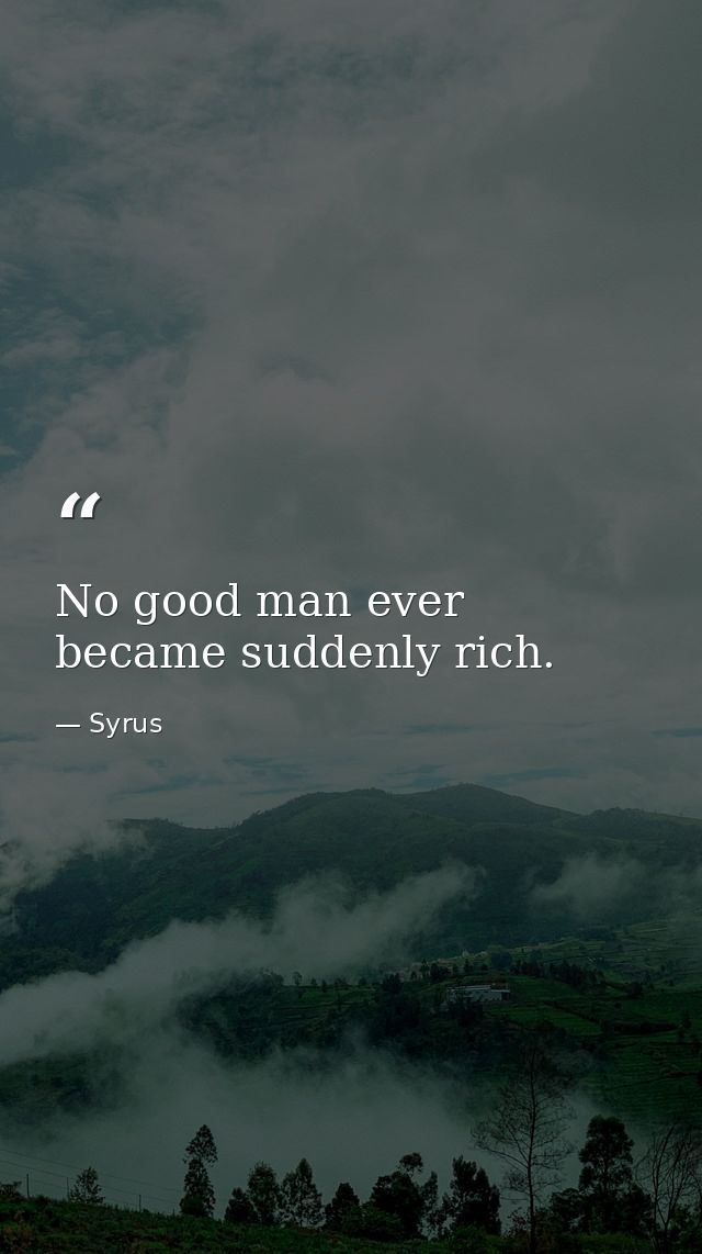 No good man ever became suddenly rich. — Syrus