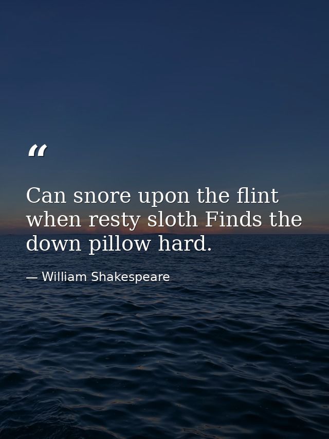 Can snore upon the flint  when resty sloth Finds the down pillow hard. — William Shakespeare
