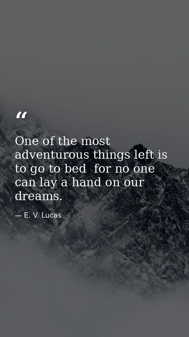 One of the most adventurous things left is to go to bed  for no one can lay a hand on our dreams. — E. V. Lucas