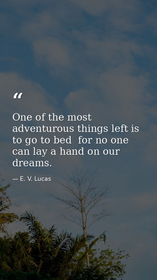 One of the most adventurous things left is to go to bed  for no one can lay a hand on our dreams. — E. V. Lucas