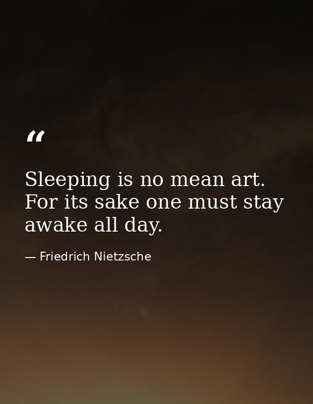 Sleeping is no mean art. For its sake one must stay awake all day. — Friedrich Nietzsche