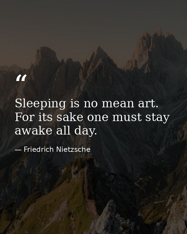 Sleeping is no mean art. For its sake one must stay awake all day. — Friedrich Nietzsche