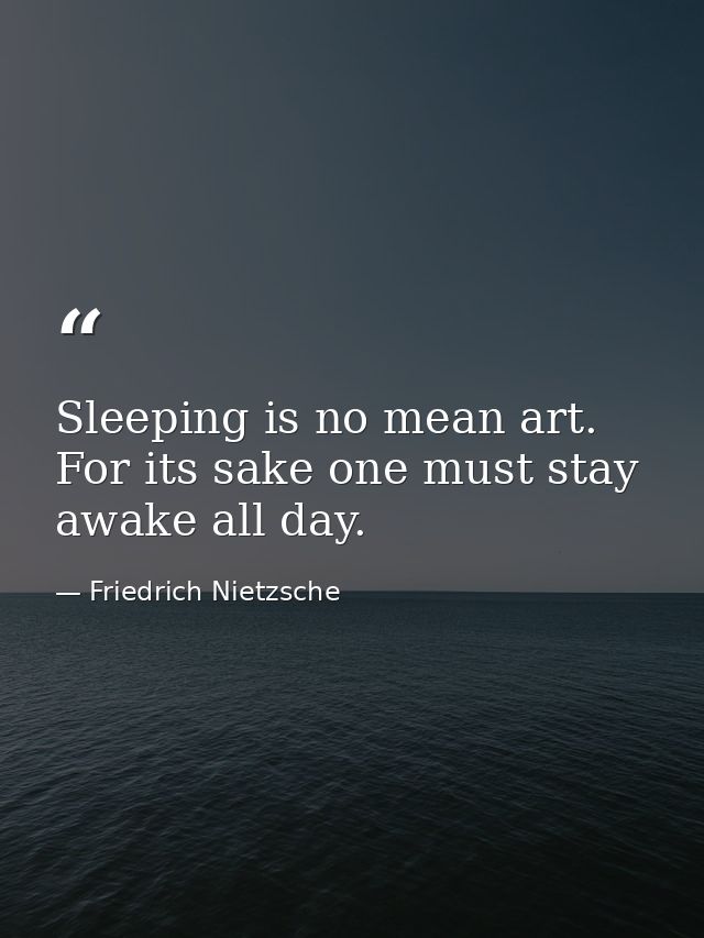 Sleeping is no mean art. For its sake one must stay awake all day. — Friedrich Nietzsche