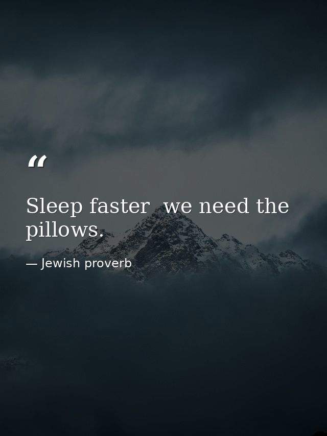 Sleep faster  we need the pillows. — Jewish proverb