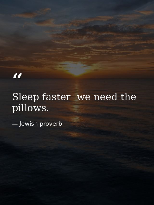 Sleep faster  we need the pillows. — Jewish proverb