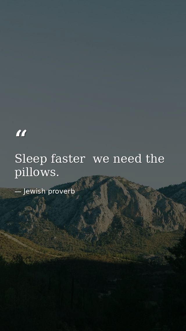 Sleep faster  we need the pillows. — Jewish proverb