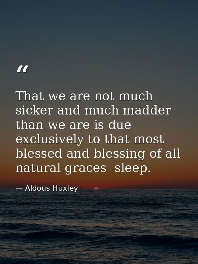 That we are not much sicker and much madder than we are is due exclusively to that most blessed and blessing of all natu — Aldous Huxley