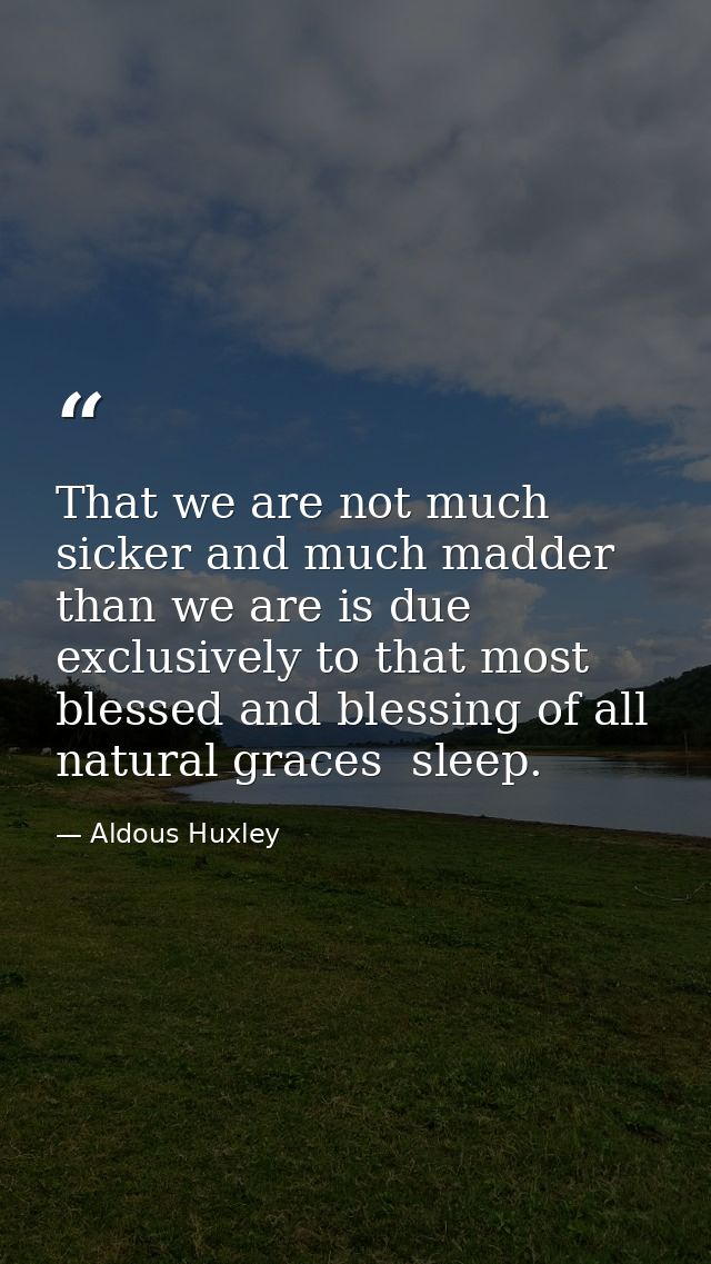 That we are not much sicker and much madder than we are is due exclusively to that most blessed and blessing of all natu — Aldous Huxley