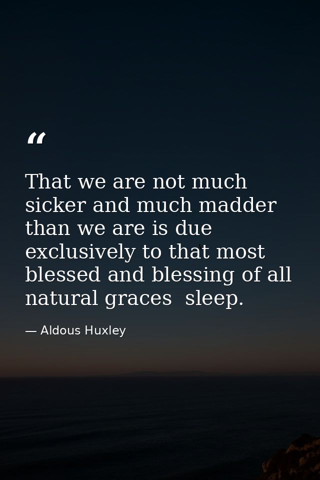 That we are not much sicker and much madder than we are is due exclusively to that most blessed and blessing of all natu — Aldous Huxley