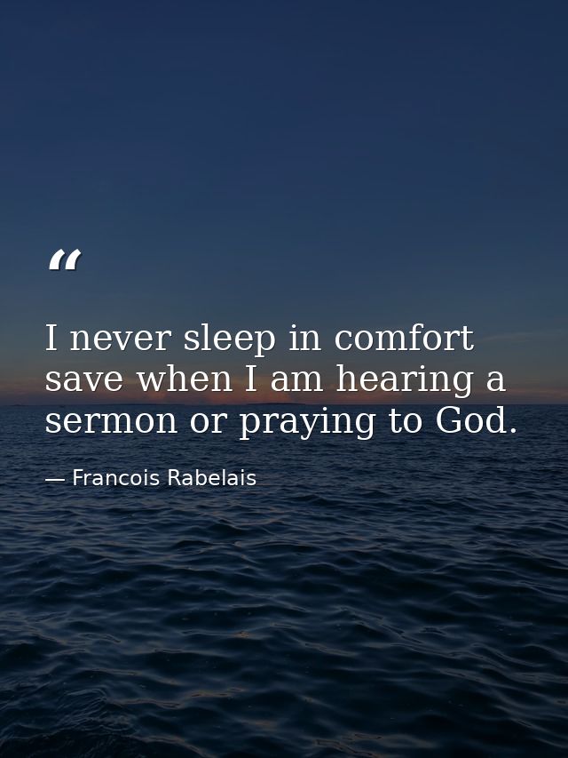 I never sleep in comfort save when I am hearing a sermon or praying to God. — Francois Rabelais