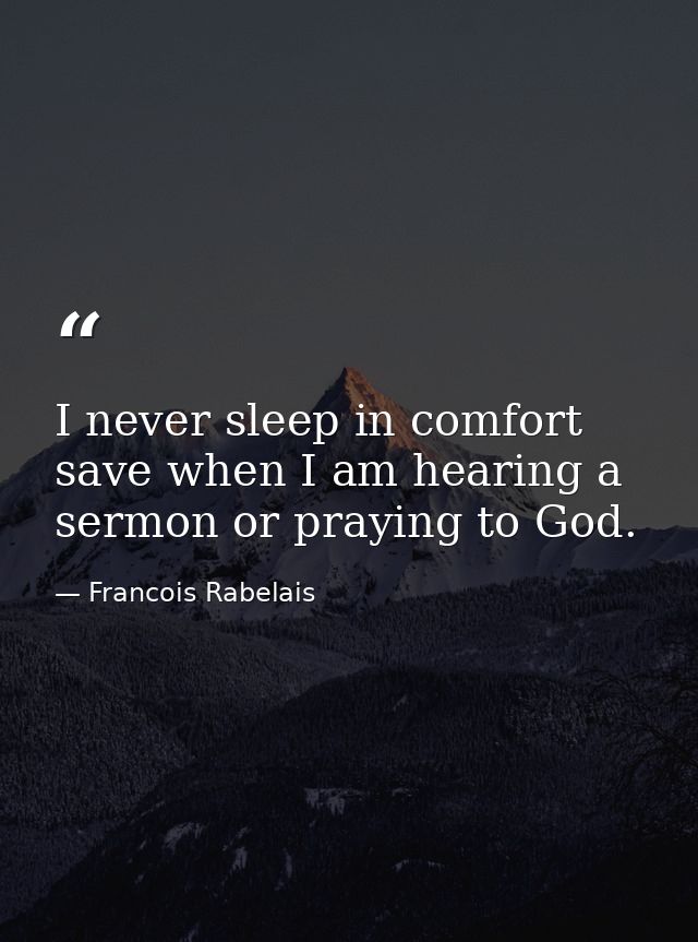 I never sleep in comfort save when I am hearing a sermon or praying to God. — Francois Rabelais