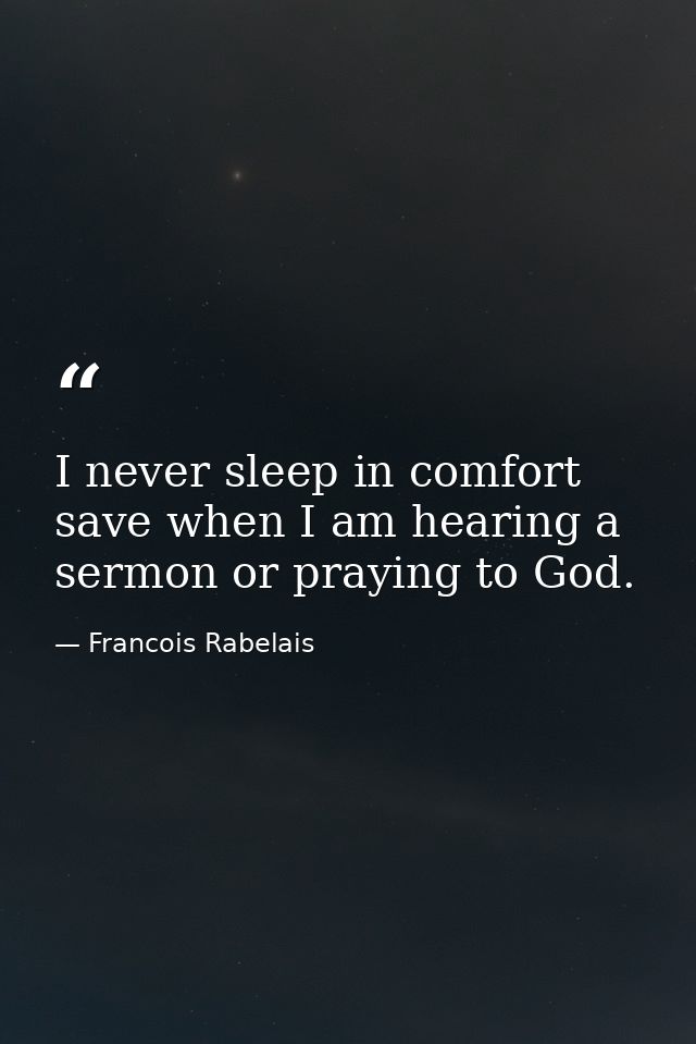 I never sleep in comfort save when I am hearing a sermon or praying to God. — Francois Rabelais