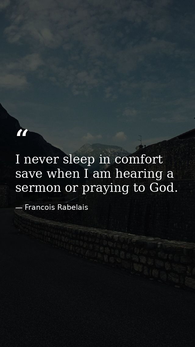 I never sleep in comfort save when I am hearing a sermon or praying to God. — Francois Rabelais