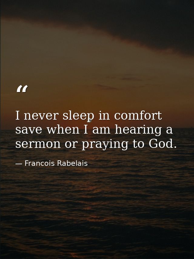I never sleep in comfort save when I am hearing a sermon or praying to God. — Francois Rabelais