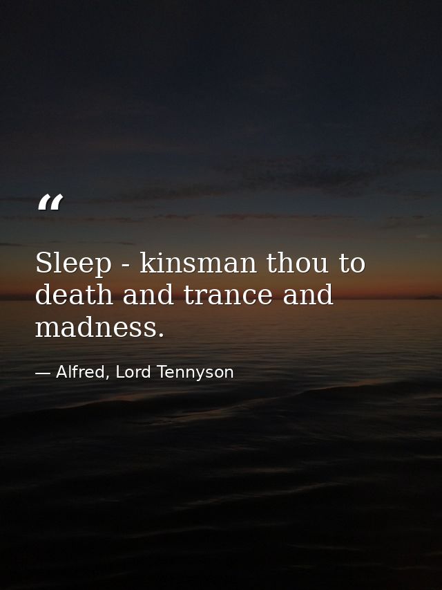 Sleep - kinsman thou to death and trance and madness. — Alfred, Lord Tennyson