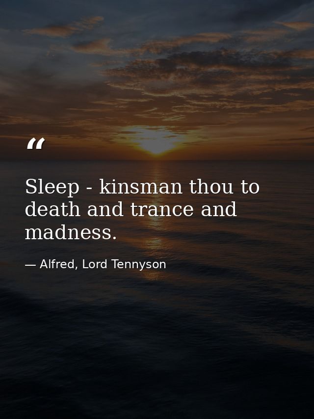 Sleep - kinsman thou to death and trance and madness. — Alfred, Lord Tennyson